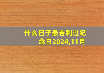 什么日子最吉利过纪念日2024,11月