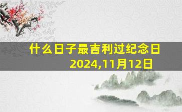 什么日子最吉利过纪念日2024,11月12日