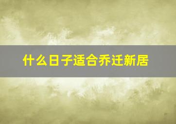 什么日子适合乔迁新居