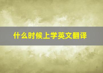 什么时候上学英文翻译