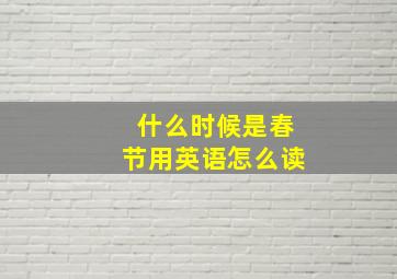 什么时候是春节用英语怎么读