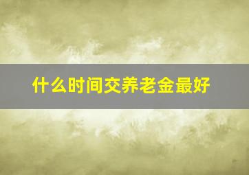 什么时间交养老金最好