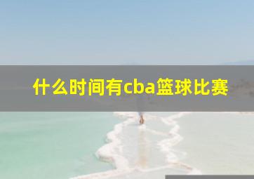 什么时间有cba篮球比赛