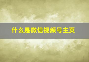 什么是微信视频号主页