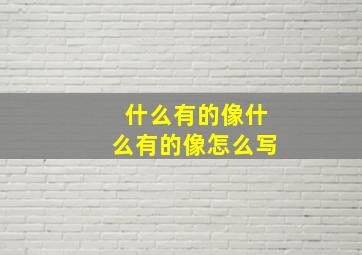 什么有的像什么有的像怎么写