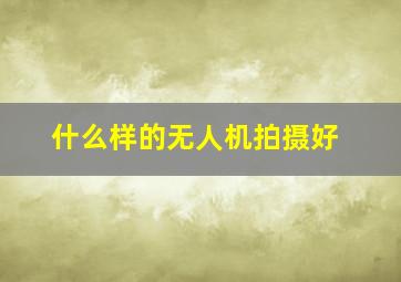 什么样的无人机拍摄好