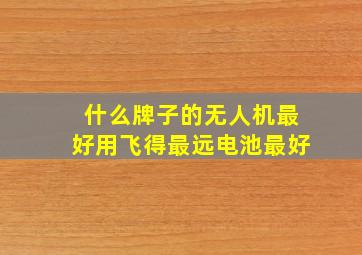 什么牌子的无人机最好用飞得最远电池最好