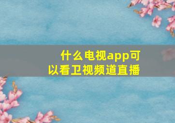 什么电视app可以看卫视频道直播