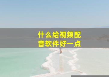 什么给视频配音软件好一点