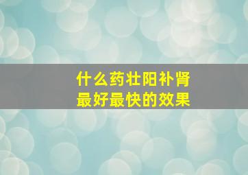 什么药壮阳补肾最好最快的效果