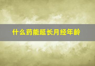 什么药能延长月经年龄