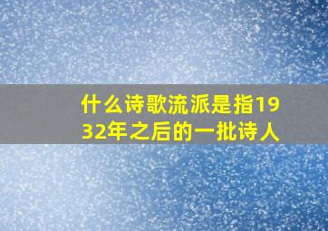 什么诗歌流派是指1932年之后的一批诗人