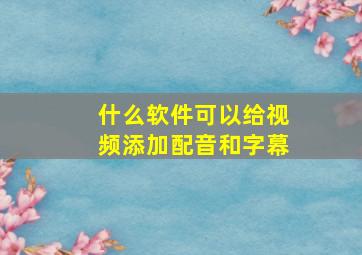 什么软件可以给视频添加配音和字幕