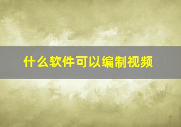 什么软件可以编制视频