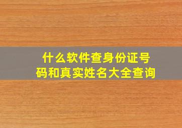 什么软件查身份证号码和真实姓名大全查询