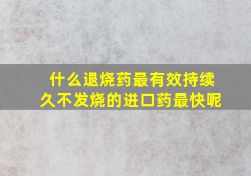 什么退烧药最有效持续久不发烧的进口药最快呢