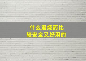 什么退烧药比较安全又好用的