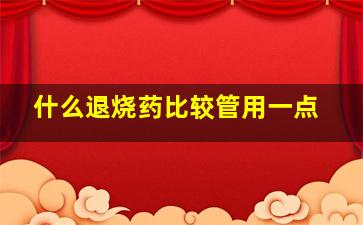 什么退烧药比较管用一点