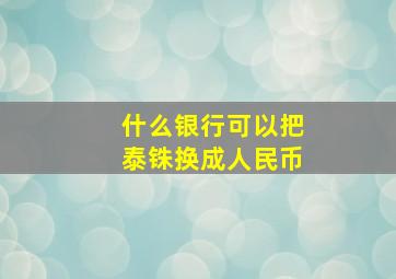 什么银行可以把泰铢换成人民币