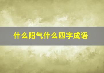 什么阳气什么四字成语