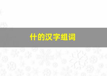 什的汉字组词