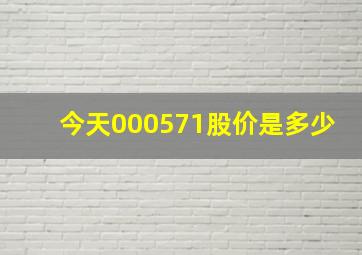 今天000571股价是多少