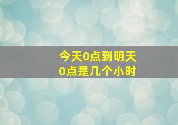 今天0点到明天0点是几个小时