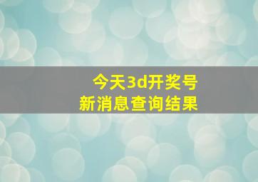 今天3d开奖号新消息查询结果