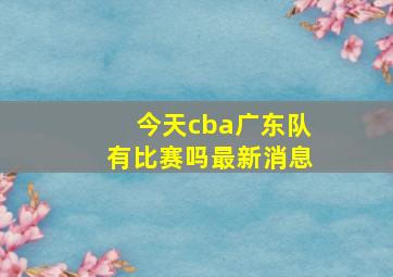 今天cba广东队有比赛吗最新消息