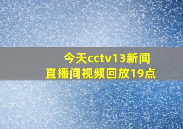 今天cctv13新闻直播间视频回放19点