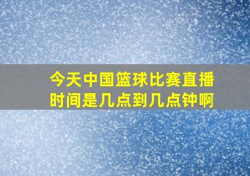 今天中国篮球比赛直播时间是几点到几点钟啊