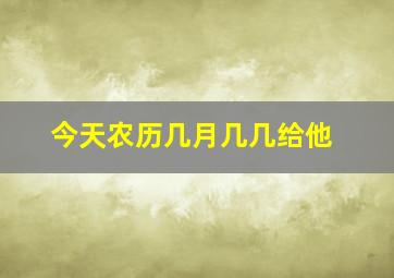 今天农历几月几几给他