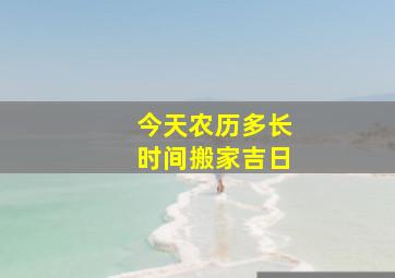 今天农历多长时间搬家吉日