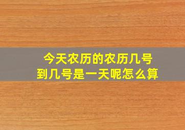 今天农历的农历几号到几号是一天呢怎么算