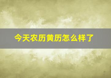 今天农历黄历怎么样了