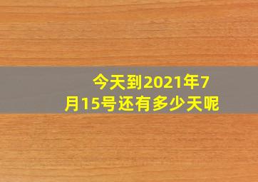 今天到2021年7月15号还有多少天呢