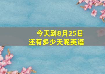 今天到8月25日还有多少天呢英语