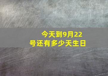 今天到9月22号还有多少天生日