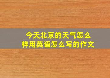 今天北京的天气怎么样用英语怎么写的作文