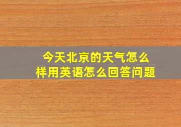 今天北京的天气怎么样用英语怎么回答问题