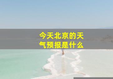 今天北京的天气预报是什么