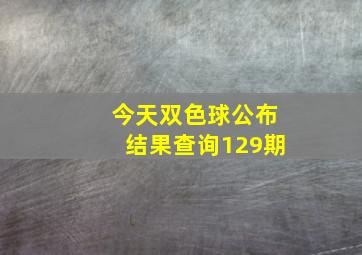 今天双色球公布结果查询129期