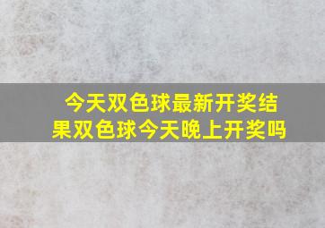 今天双色球最新开奖结果双色球今天晚上开奖吗