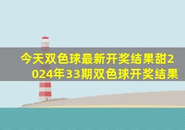 今天双色球最新开奖结果甜2024年33期双色球开奖结果