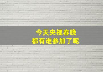 今天央视春晚都有谁参加了呢