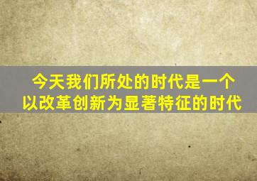 今天我们所处的时代是一个以改革创新为显著特征的时代