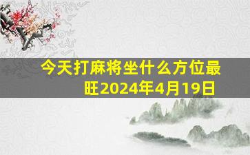 今天打麻将坐什么方位最旺2024年4月19日