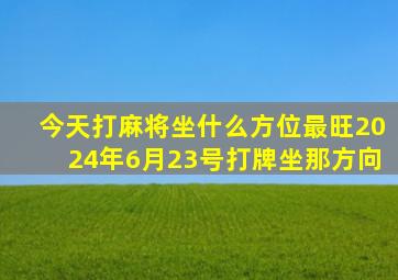 今天打麻将坐什么方位最旺2024年6月23号打牌坐那方向