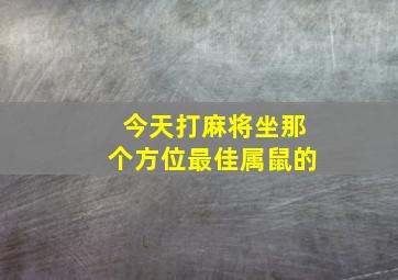 今天打麻将坐那个方位最佳属鼠的