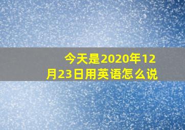 今天是2020年12月23日用英语怎么说